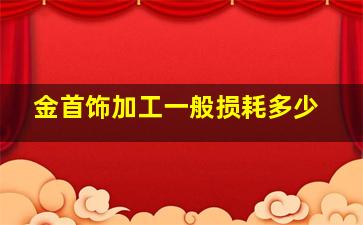 金首饰加工一般损耗多少