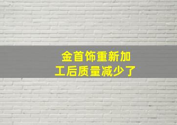 金首饰重新加工后质量减少了