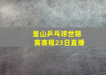 釜山乒乓球世锦赛赛程23日直播