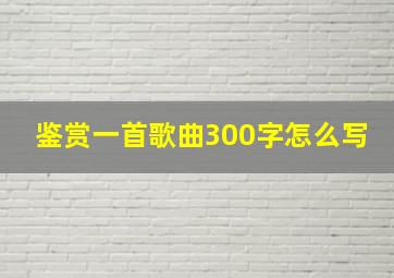 鉴赏一首歌曲300字怎么写