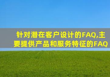 针对潜在客户设计的FAQ,主要提供产品和服务特征的FAQ