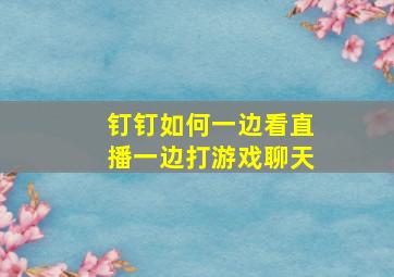 钉钉如何一边看直播一边打游戏聊天