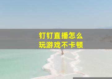 钉钉直播怎么玩游戏不卡顿