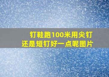 钉鞋跑100米用尖钉还是短钉好一点呢图片