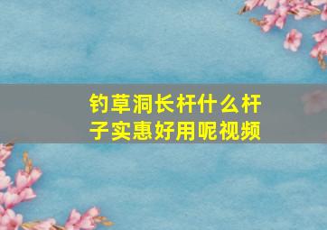 钓草洞长杆什么杆子实惠好用呢视频