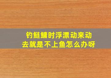 钓鲢鳙时浮漂动来动去就是不上鱼怎么办呀