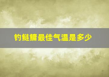 钓鲢鳙最佳气温是多少