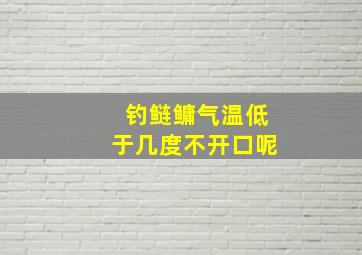 钓鲢鳙气温低于几度不开口呢