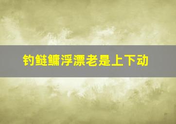 钓鲢鳙浮漂老是上下动