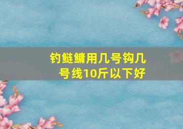 钓鲢鳙用几号钩几号线10斤以下好