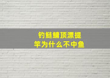 钓鲢鳙顶漂提竿为什么不中鱼