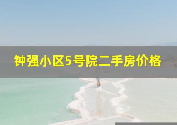 钟强小区5号院二手房价格