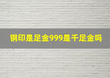 钢印是足金999是千足金吗