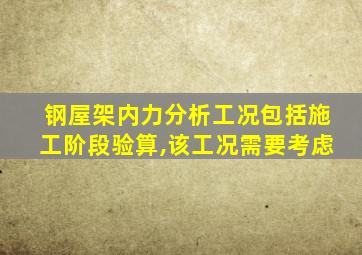 钢屋架内力分析工况包括施工阶段验算,该工况需要考虑