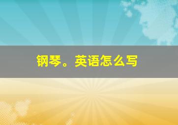 钢琴。英语怎么写