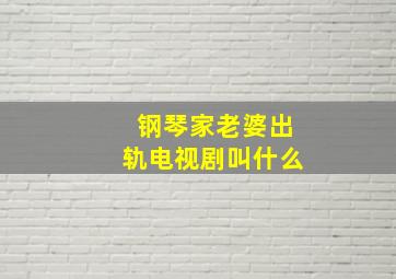 钢琴家老婆出轨电视剧叫什么