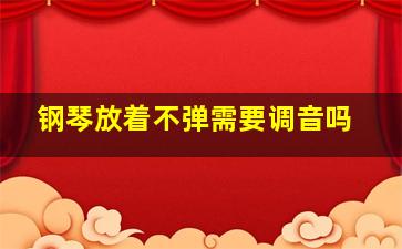 钢琴放着不弹需要调音吗