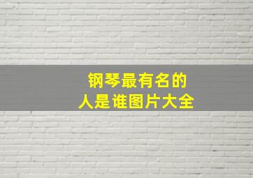 钢琴最有名的人是谁图片大全