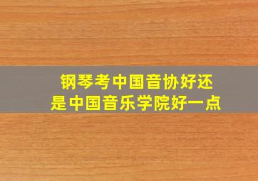 钢琴考中国音协好还是中国音乐学院好一点