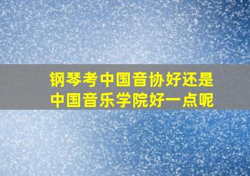 钢琴考中国音协好还是中国音乐学院好一点呢