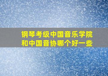 钢琴考级中国音乐学院和中国音协哪个好一些