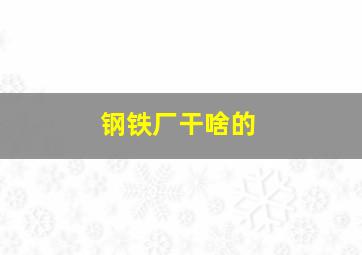 钢铁厂干啥的