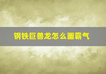 钢铁巨兽龙怎么画霸气