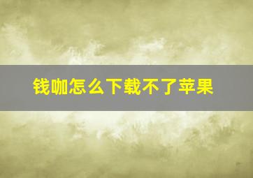 钱咖怎么下载不了苹果