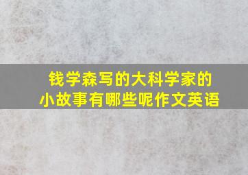 钱学森写的大科学家的小故事有哪些呢作文英语