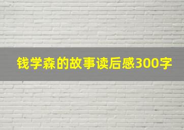 钱学森的故事读后感300字