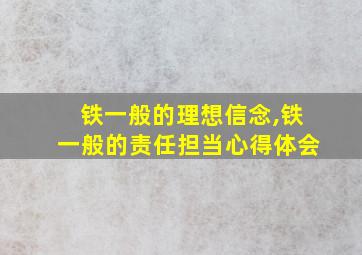 铁一般的理想信念,铁一般的责任担当心得体会