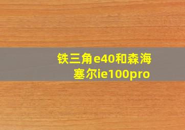 铁三角e40和森海塞尔ie100pro