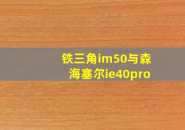 铁三角im50与森海塞尔ie40pro