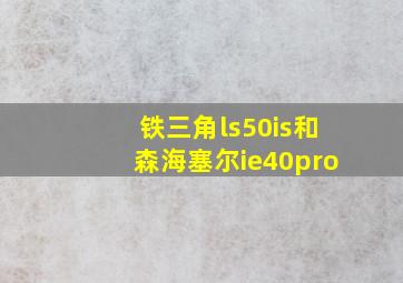 铁三角ls50is和森海塞尔ie40pro