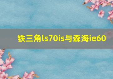 铁三角ls70is与森海ie60