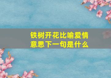 铁树开花比喻爱情意思下一句是什么