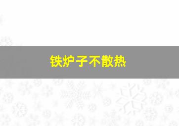 铁炉子不散热