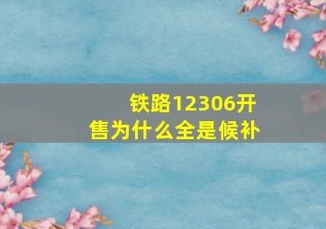 铁路12306开售为什么全是候补