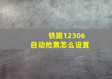 铁路12306自动抢票怎么设置