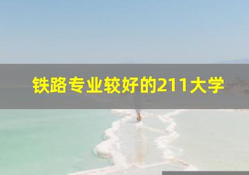 铁路专业较好的211大学