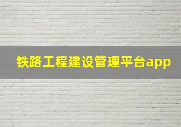 铁路工程建设管理平台app