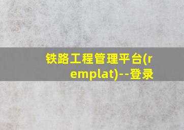 铁路工程管理平台(remplat)--登录