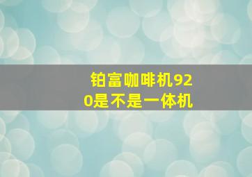 铂富咖啡机920是不是一体机