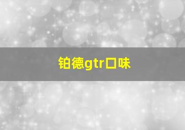 铂德gtr口味