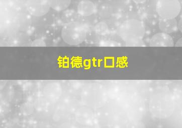 铂德gtr口感