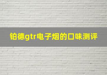 铂德gtr电子烟的口味测评