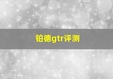 铂德gtr评测