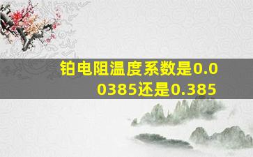 铂电阻温度系数是0.00385还是0.385