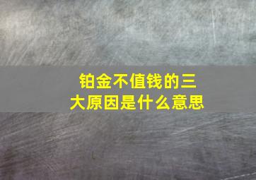 铂金不值钱的三大原因是什么意思