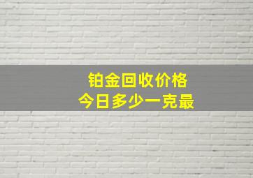 铂金回收价格今日多少一克最